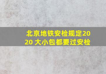 北京地铁安检规定2020 大小包都要过安检